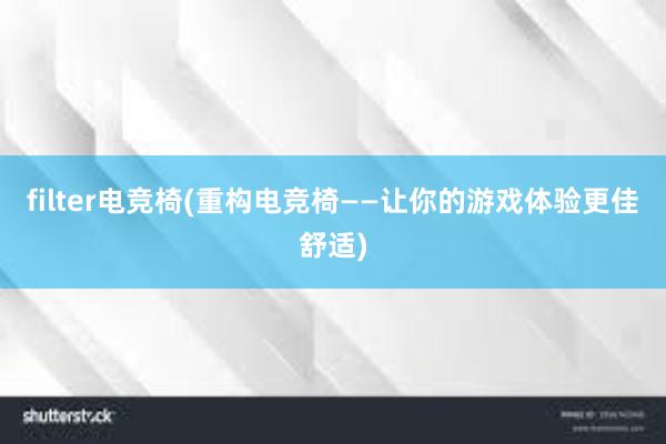 filter电竞椅(重构电竞椅——让你的游戏体验更佳舒适)