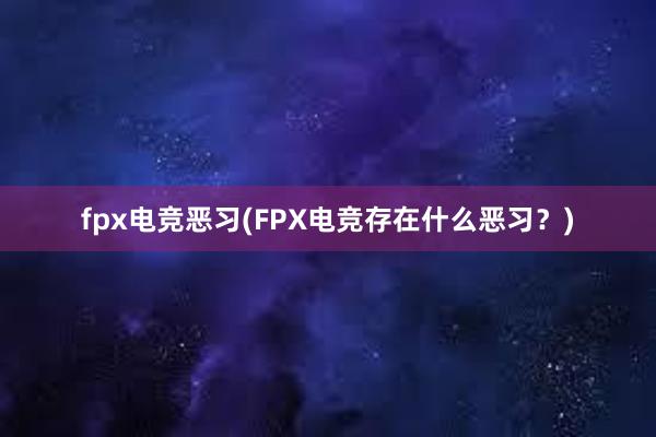 fpx电竞恶习(FPX电竞存在什么恶习？)