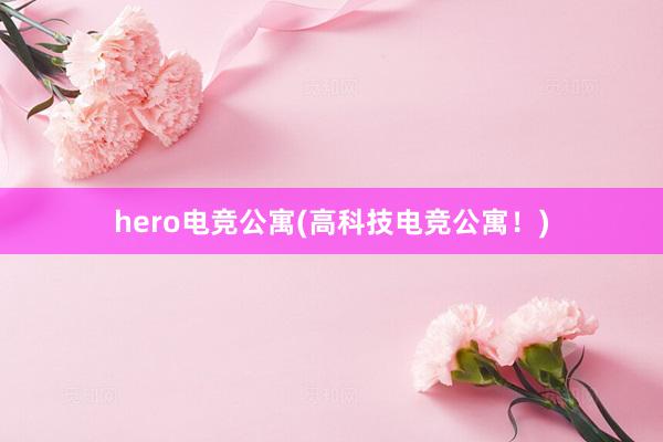 hero电竞公寓(高科技电竞公寓！)