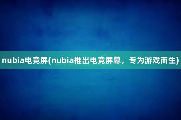 nubia电竞屏(nubia推出电竞屏幕，专为游戏而生)