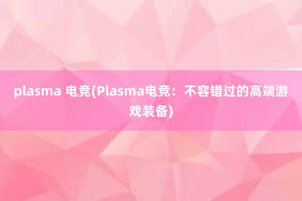 plasma 电竞(Plasma电竞：不容错过的高端游戏装备)