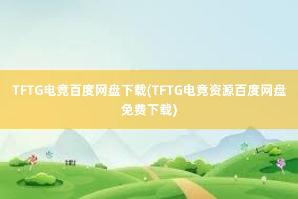 TFTG电竞百度网盘下载(TFTG电竞资源百度网盘免费下载)