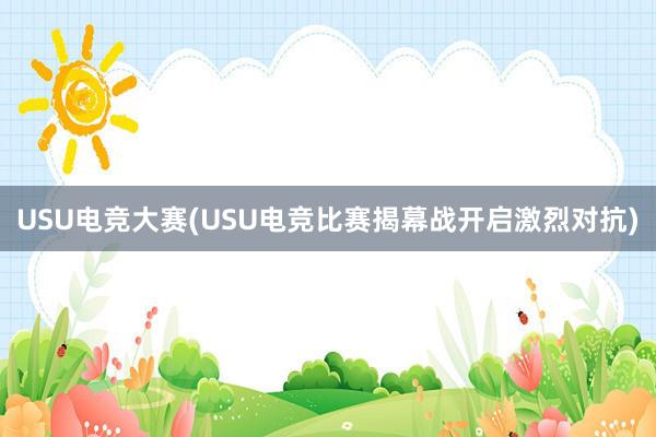 USU电竞大赛(USU电竞比赛揭幕战开启激烈对抗)