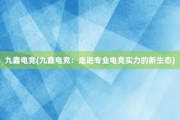 九鑫电竞(九鑫电竞：走进专业电竞实力的新生态)