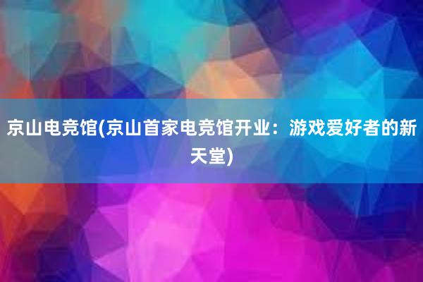 京山电竞馆(京山首家电竞馆开业：游戏爱好者的新天堂)