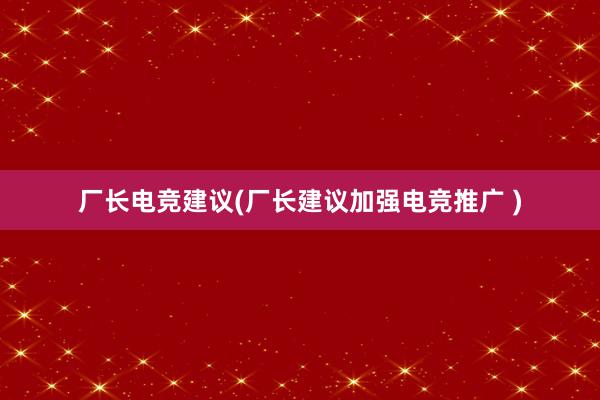 厂长电竞建议(厂长建议加强电竞推广 )