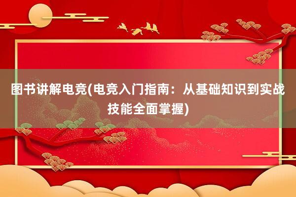 图书讲解电竞(电竞入门指南：从基础知识到实战技能全面掌握)