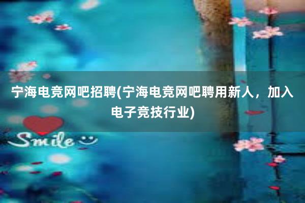 宁海电竞网吧招聘(宁海电竞网吧聘用新人，加入电子竞技行业)