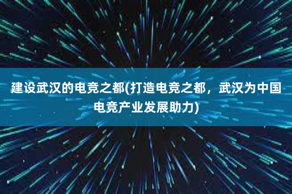 建设武汉的电竞之都(打造电竞之都，武汉为中国电竞产业发展助力)