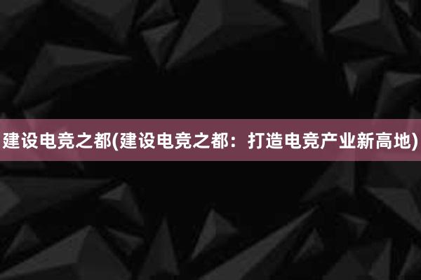 建设电竞之都(建设电竞之都：打造电竞产业新高地)