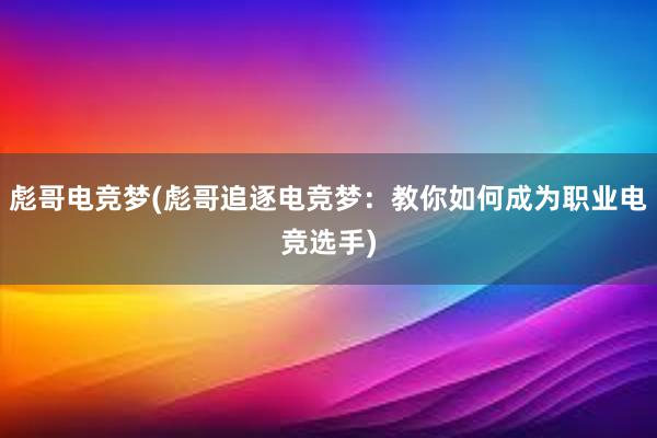 彪哥电竞梦(彪哥追逐电竞梦：教你如何成为职业电竞选手)