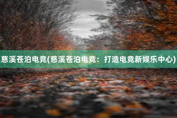 慈溪苍泊电竞(慈溪苍泊电竞：打造电竞新娱乐中心)