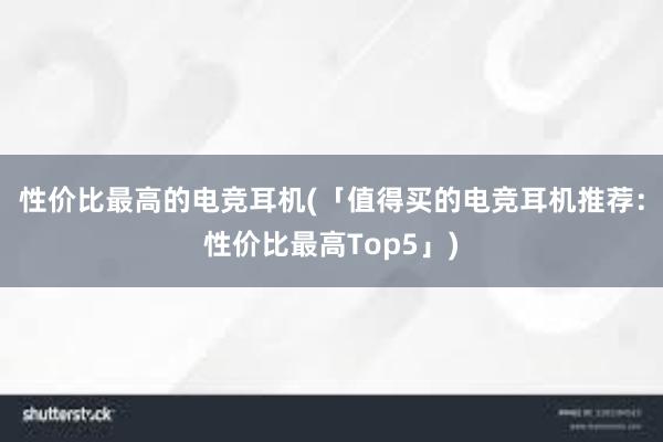 性价比最高的电竞耳机(「值得买的电竞耳机推荐：性价比最高Top5」)