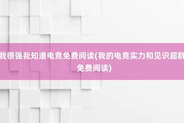 我很强我知道电竞免费阅读(我的电竞实力和见识超群  免费阅读)