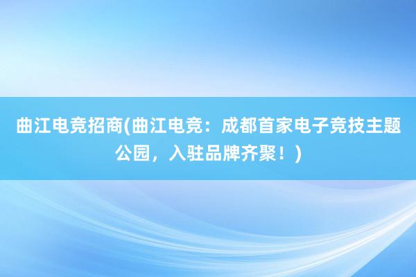 曲江电竞招商(曲江电竞：成都首家电子竞技主题公园，入驻品牌齐聚！)