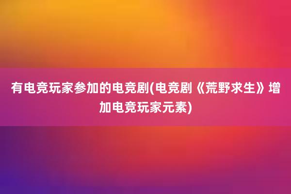 有电竞玩家参加的电竞剧(电竞剧《荒野求生》增加电竞玩家元素)