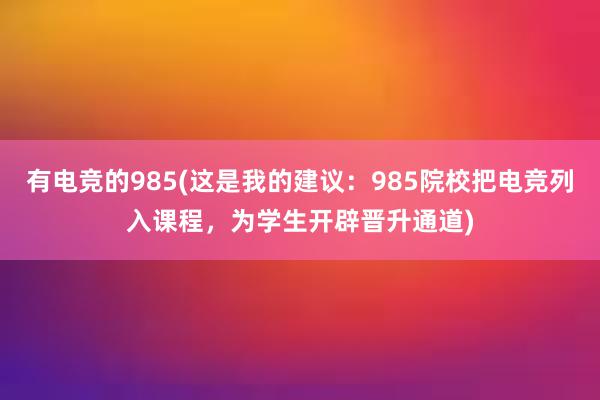 有电竞的985(这是我的建议：985院校把电竞列入课程，为学生开辟晋升通道)