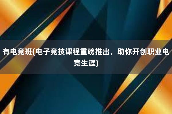 有电竞班(电子竞技课程重磅推出，助你开创职业电竞生涯)