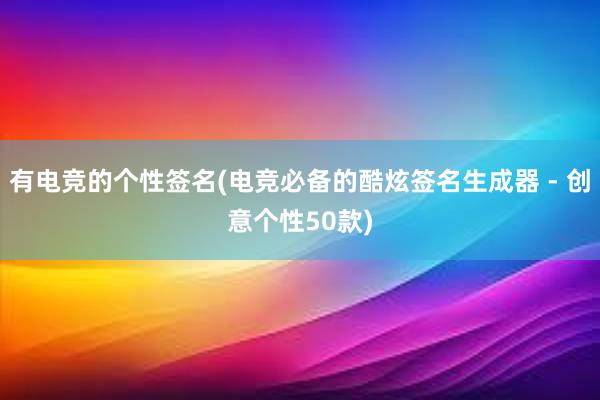 有电竞的个性签名(电竞必备的酷炫签名生成器 - 创意个性50款)