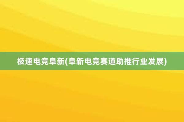 极速电竞阜新(阜新电竞赛道助推行业发展)