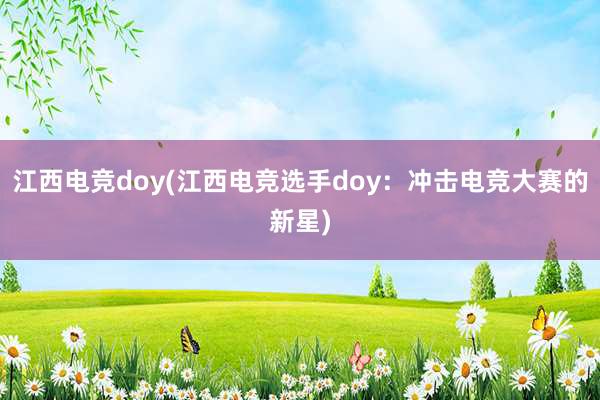 江西电竞doy(江西电竞选手doy：冲击电竞大赛的新星)