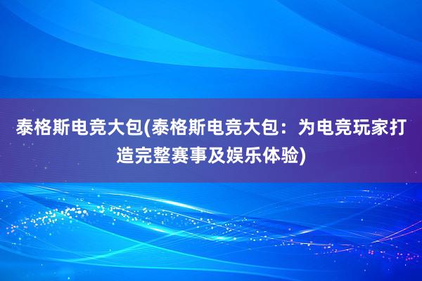 泰格斯电竞大包(泰格斯电竞大包：为电竞玩家打造完整赛事及娱乐体验)