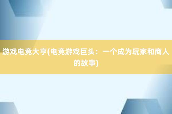 游戏电竞大亨(电竞游戏巨头：一个成为玩家和商人的故事)