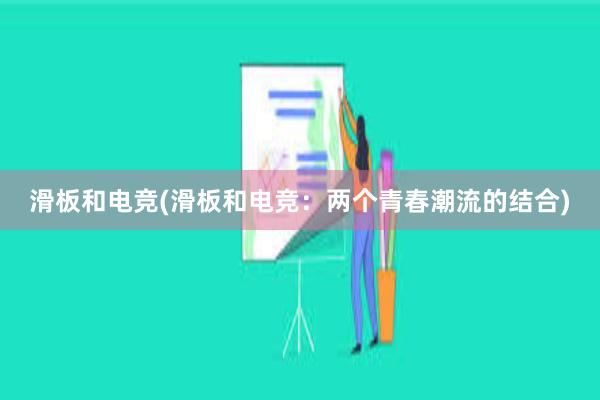 滑板和电竞(滑板和电竞：两个青春潮流的结合)