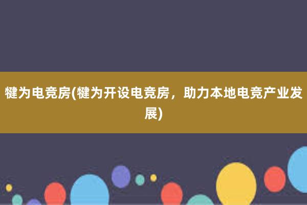 犍为电竞房(犍为开设电竞房，助力本地电竞产业发展)