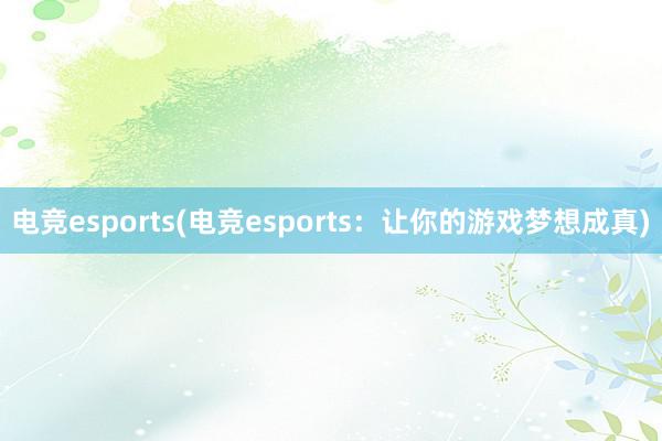 电竞esports(电竞esports：让你的游戏梦想成真)