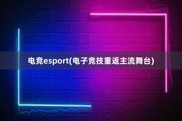 电竞esport(电子竞技重返主流舞台)