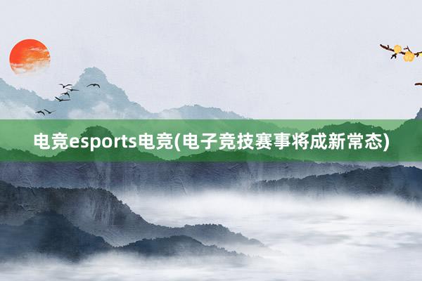 电竞esports电竞(电子竞技赛事将成新常态)