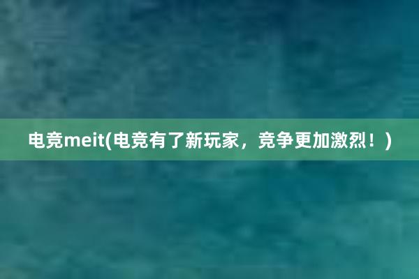 电竞meit(电竞有了新玩家，竞争更加激烈！)