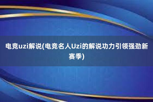 电竞uzi解说(电竞名人Uzi的解说功力引领强劲新赛季)