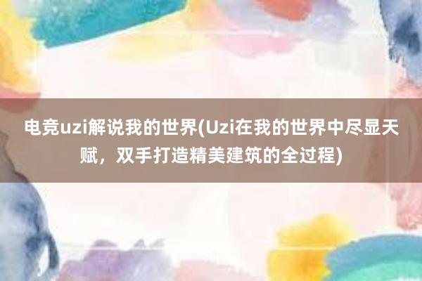 电竞uzi解说我的世界(Uzi在我的世界中尽显天赋，双手打造精美建筑的全过程)