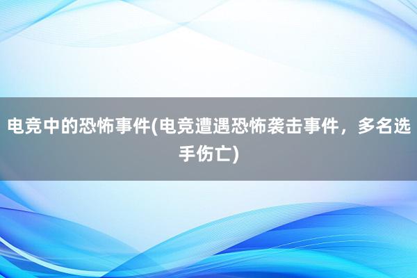 电竞中的恐怖事件(电竞遭遇恐怖袭击事件，多名选手伤亡)