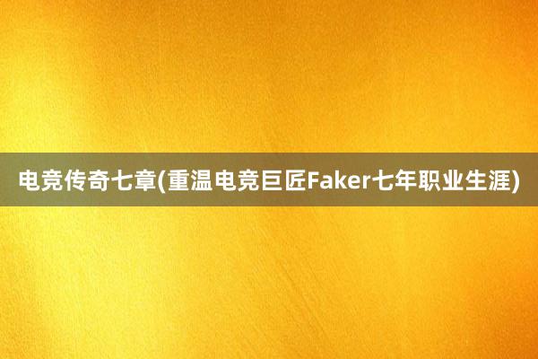 电竞传奇七章(重温电竞巨匠Faker七年职业生涯)