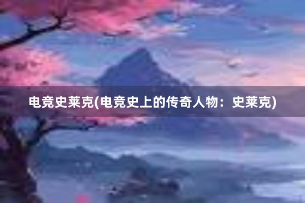 电竞史莱克(电竞史上的传奇人物：史莱克)