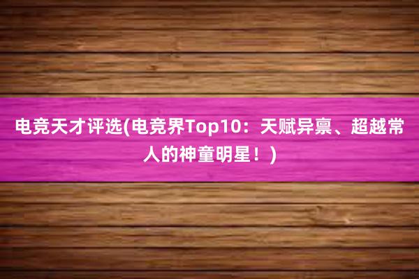 电竞天才评选(电竞界Top10：天赋异禀、超越常人的神童明星！)