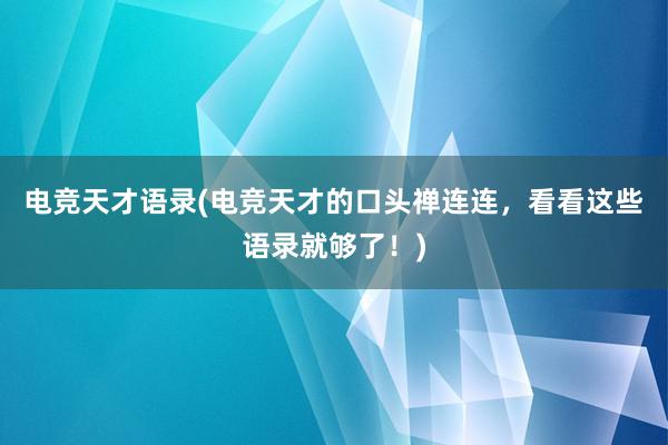 电竞天才语录(电竞天才的口头禅连连，看看这些语录就够了！)