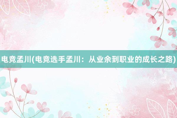 电竞孟川(电竞选手孟川：从业余到职业的成长之路)