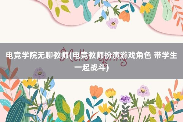 电竞学院无聊教师(电竞教师扮演游戏角色 带学生一起战斗)