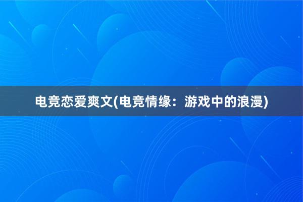 电竞恋爱爽文(电竞情缘：游戏中的浪漫)