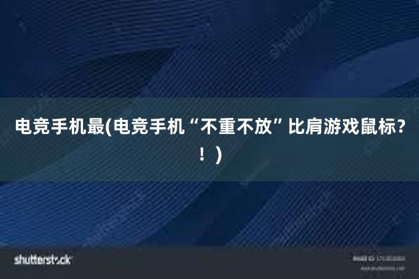 电竞手机最(电竞手机“不重不放”比肩游戏鼠标？！)