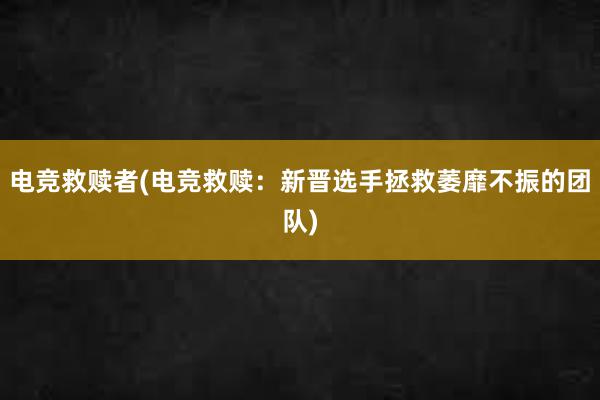 电竞救赎者(电竞救赎：新晋选手拯救萎靡不振的团队)