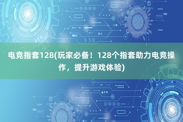 电竞指套128(玩家必备！128个指套助力电竞操作，提升游戏体验)