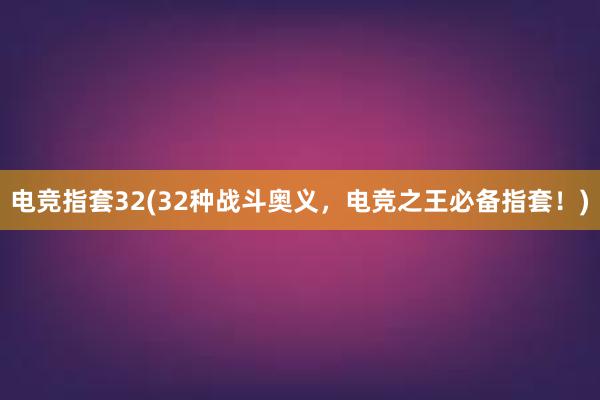 电竞指套32(32种战斗奥义，电竞之王必备指套！)