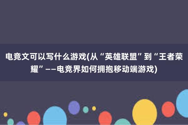 电竞文可以写什么游戏(从“英雄联盟”到“王者荣耀”——电竞界如何拥抱移动端游戏)