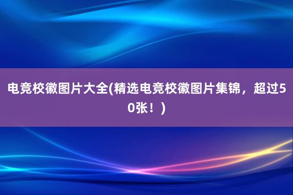 电竞校徽图片大全(精选电竞校徽图片集锦，超过50张！)