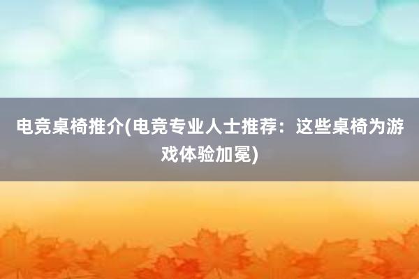 电竞桌椅推介(电竞专业人士推荐：这些桌椅为游戏体验加冕)